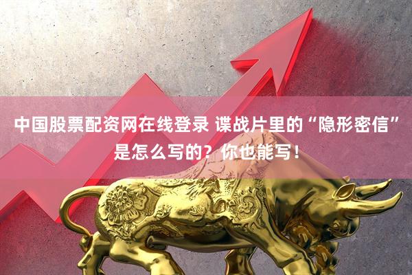 中国股票配资网在线登录 谍战片里的“隐形密信”是怎么写的？你也能写！