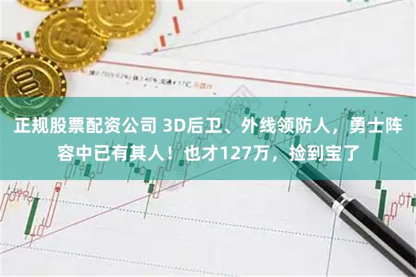 正规股票配资公司 3D后卫、外线领防人，勇士阵容中已有其人！也才127万，捡到宝了