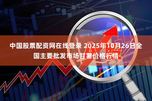 中国股票配资网在线登录 2025年10月26日全国主要批发市场甘薯价格行情