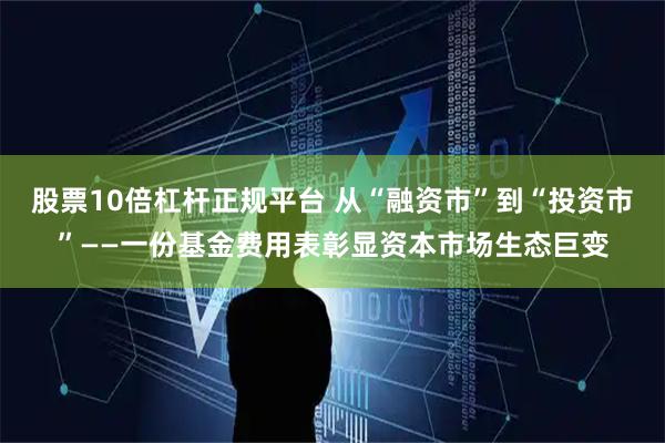 股票10倍杠杆正规平台 从“融资市”到“投资市”——一份基金费用表彰显资本市场生态巨变