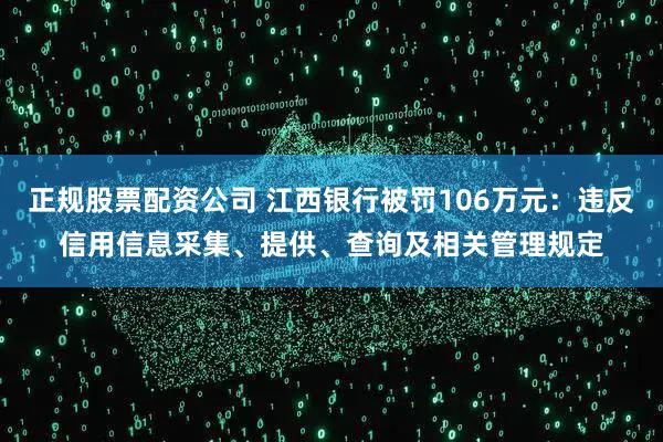 正规股票配资公司 江西银行被罚106万元:违反信用信息采集、提供、查询及相关管理规定