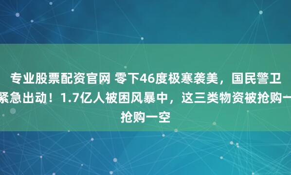 专业股票配资官网 零下46度极寒袭美，国民警卫队紧急出动！1.7亿人被困风暴中，这三类物资被抢购一空