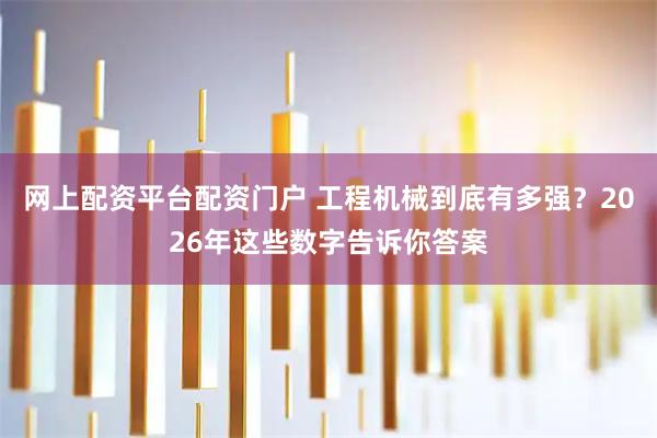 网上配资平台配资门户 工程机械到底有多强？2026年这些数字告诉你答案