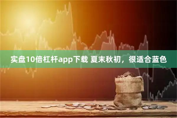 实盘10倍杠杆app下载 夏末秋初，很适合蓝色