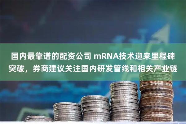 国内最靠谱的配资公司 mRNA技术迎来里程碑突破，券商建议关注国内研发管线和相关产业链