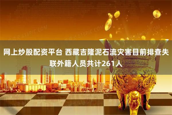网上炒股配资平台 西藏吉隆泥石流灾害目前排查失联外籍人员共计261人