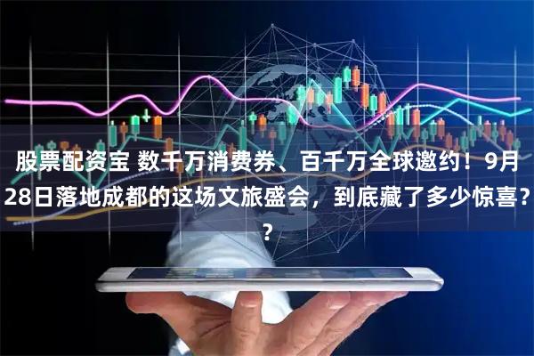 股票配资宝 数千万消费券、百千万全球邀约！9月28日落地成都的这场文旅盛会，到底藏了多少惊喜？